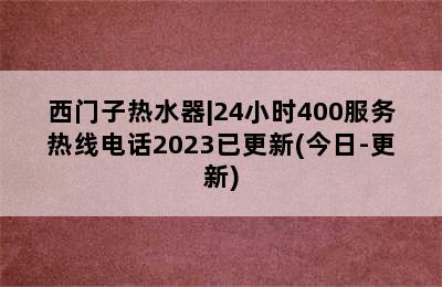 西门子热水器|24小时400服务热线电话2023已更新(今日-更新)